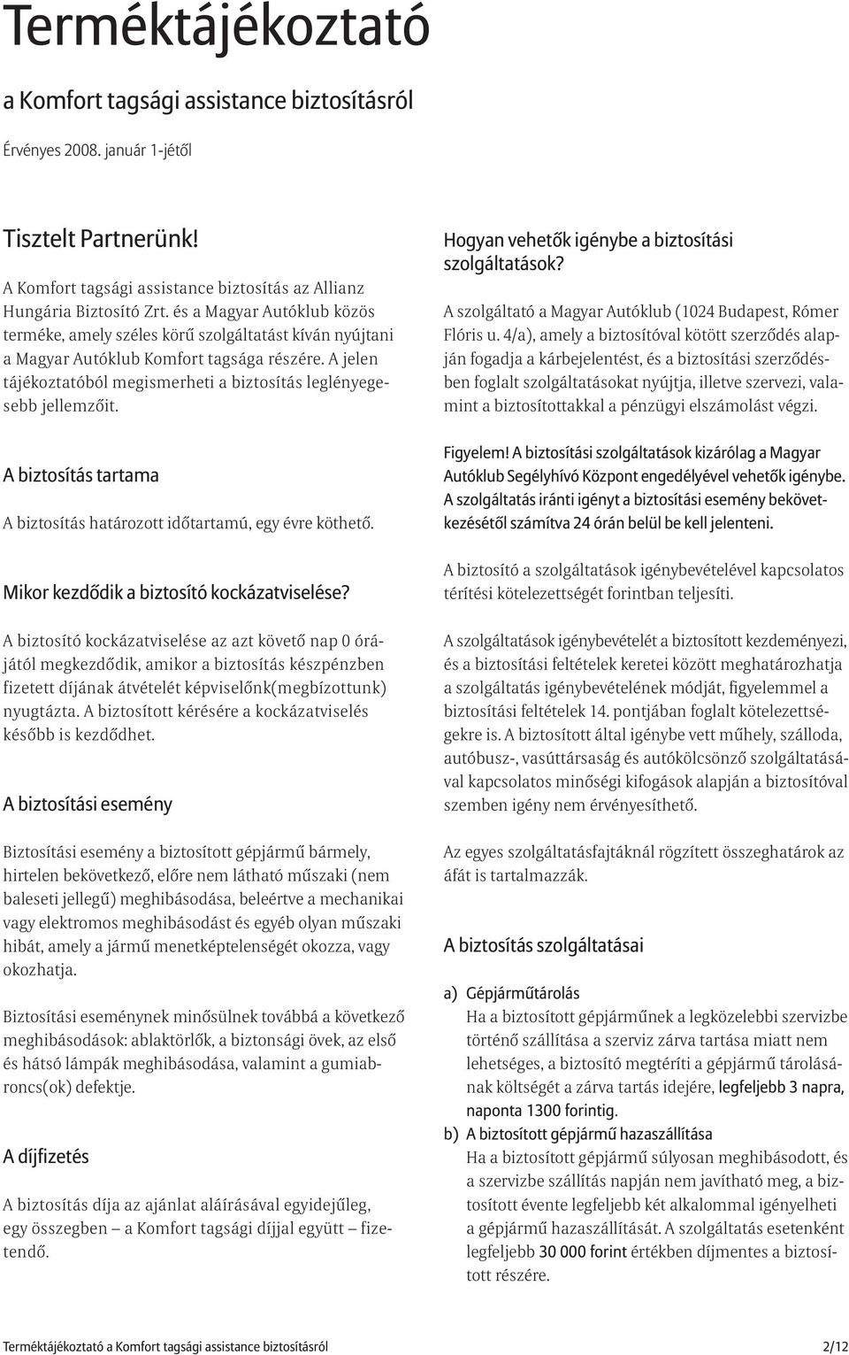 A jelen tájékoztatóból megismerheti a biztosítás leglényegesebb jellemzõit. A biztosítás tartama A biztosítás határozott idõtartamú, egy évre köthetõ. Mikor kezdõdik a biztosító kockázatviselése?