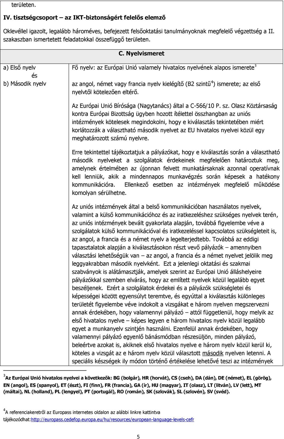 Nyelvismeret a) Első nyelv és b) Második nyelv Fő nyelv: az Európai Unió valamely hivatalos nyelvének alapos ismerete 3 az angol, német vagy francia nyelv kielégítő (B2 szintű 4 ) ismerete; az első