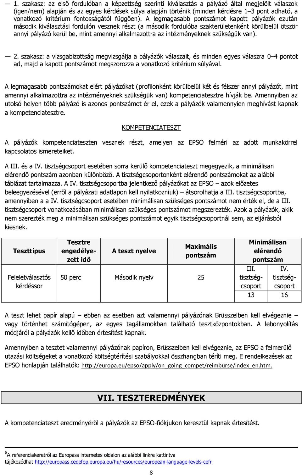 A legmagasabb pontszámot kapott pályázók ezután második kiválasztási fordulón vesznek részt (a második fordulóba szakterületenként körülbelül ötször annyi pályázó kerül be, mint amennyi alkalmazottra