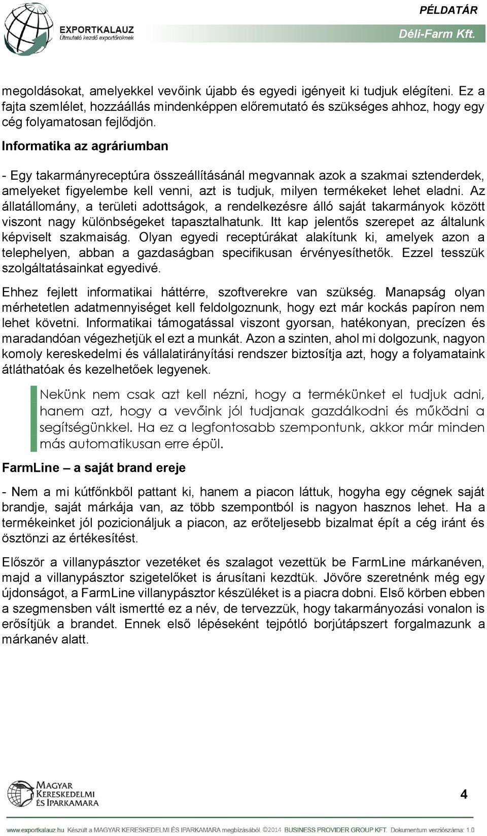 Az állatállomány, a területi adottságok, a rendelkezésre álló saját takarmányok között viszont nagy különbségeket tapasztalhatunk. Itt kap jelentős szerepet az általunk képviselt szakmaiság.