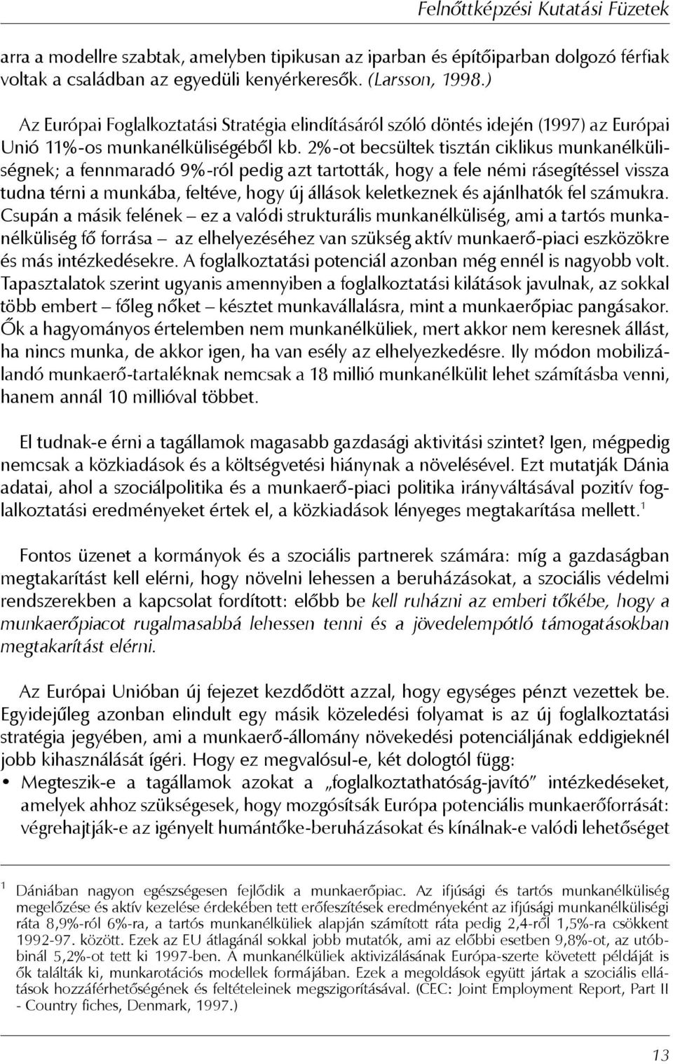 2%-ot becsültek tisztán ciklikus munkanélküliségnek; a fennmaradó 9%-ról pedig azt tartották, hogy a fele némi rásegítéssel vissza tudna térni a munkába, feltéve, hogy új állások keletkeznek és