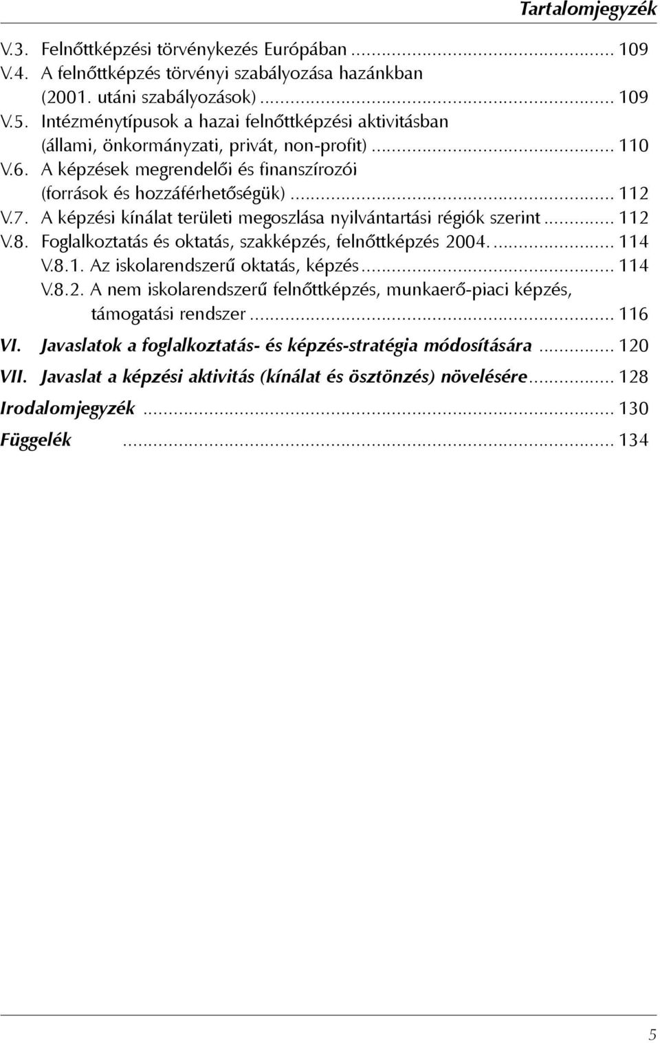 A képzési kínálat területi megoszlása nyilvántartási régiók szerint... 112 V.8. Foglalkoztatás és oktatás, szakképzés, felnőttképzés 2004.... 114 V.8.1. Az iskolarendszerű oktatás, képzés... 114 V.8.2. A nem iskolarendszerű felnőttképzés, munkaerő-piaci képzés, támogatási rendszer.