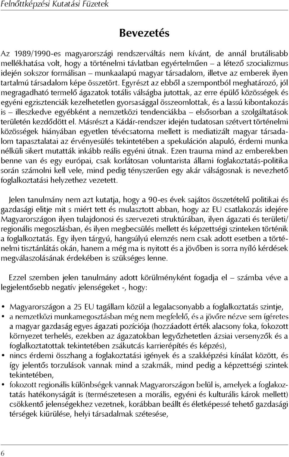 Egyrészt az ebből a szempontból meghatározó, jól megragadható termelő ágazatok totális válságba jutottak, az erre épülő közösségek és egyéni egzisztenciák kezelhetetlen gyorsasággal összeomlottak, és