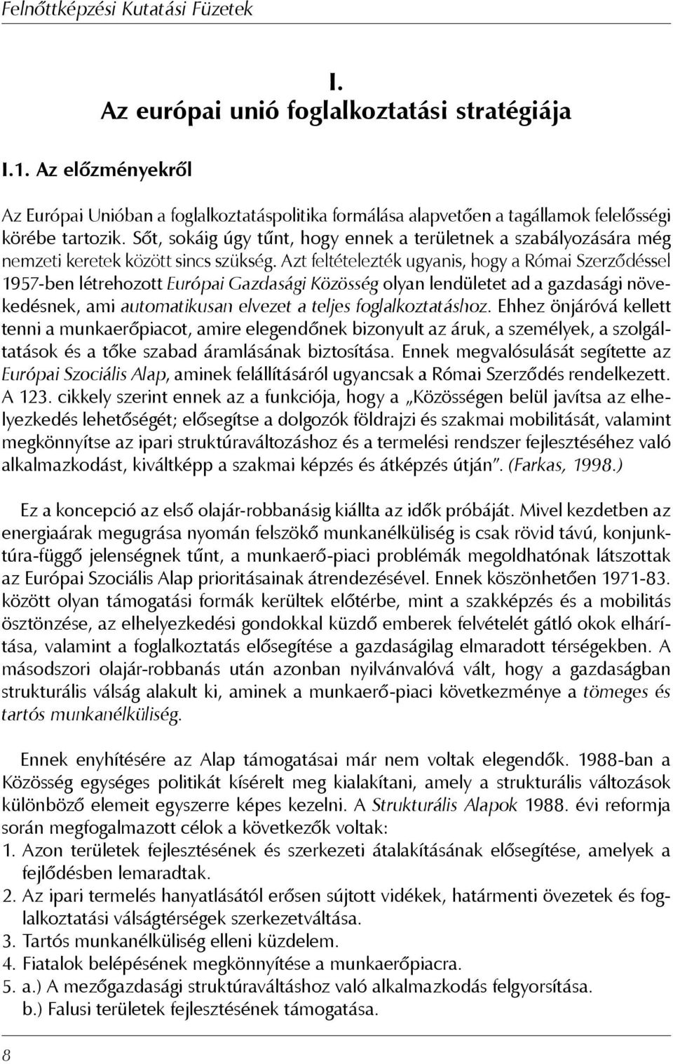 Azt feltételezték ugyanis, hogy a Római Szerződéssel 1957-ben létrehozott Európai Gazdasági Közösség olyan lendületet ad a gazdasági növekedésnek, ami automatikusan elvezet a teljes foglalkoztatáshoz.