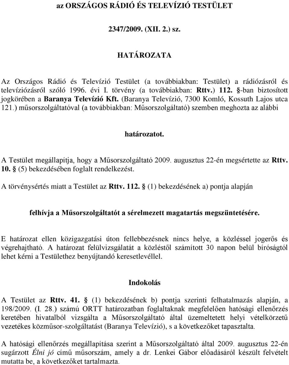 ) műsorszolgáltatóval (a továbbiakban: Műsorszolgáltató) szemben meghozta az alábbi határozatot. A Testület megállapítja, hogy a Műsorszolgáltató 2009. augusztus 22-én megsértette az Rttv. 10.