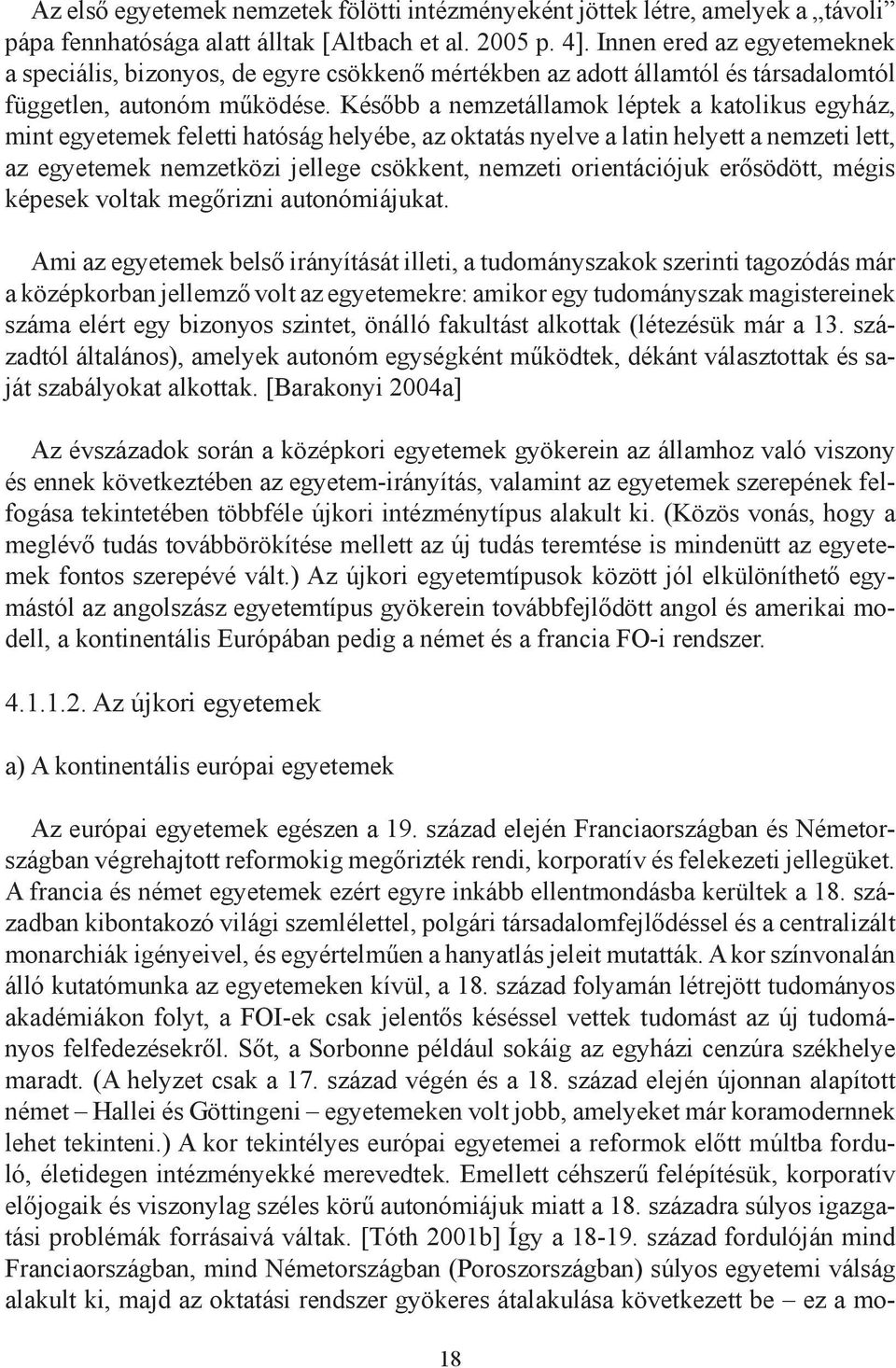 Később a nemzetállamok léptek a katolikus egyház, mint egyetemek feletti hatóság helyébe, az oktatás nyelve a latin helyett a nemzeti lett, az egyetemek nemzetközi jellege csökkent, nemzeti