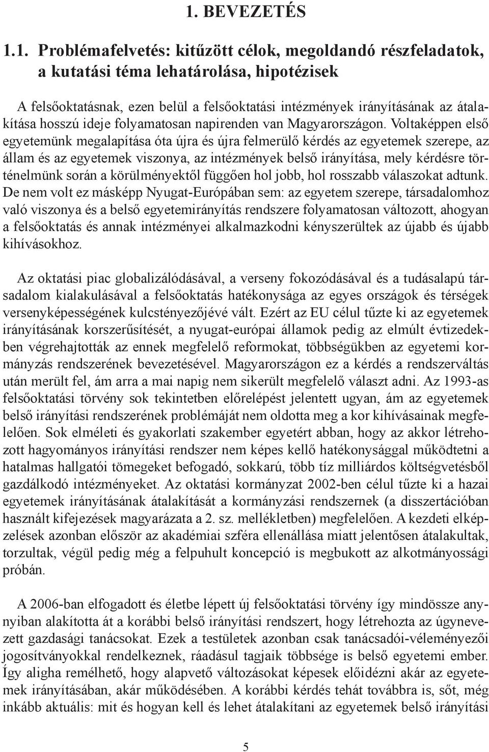 Voltaképpen első egyetemünk megalapítása óta újra és újra felmerülő kérdés az egyetemek szerepe, az állam és az egyetemek viszonya, az intézmények belső irányítása, mely kérdésre történelmünk során a