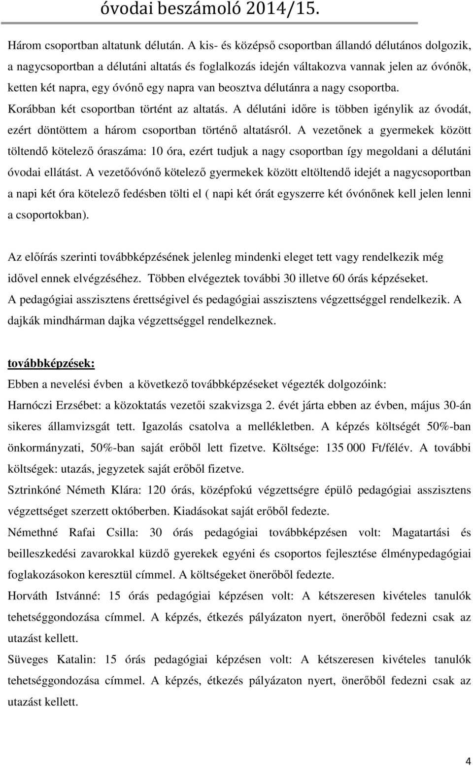 beosztva délutánra a nagy csoportba. Korábban két csoportban történt az altatás. A délutáni időre is többen igénylik az óvodát, ezért döntöttem a három csoportban történő altatásról.