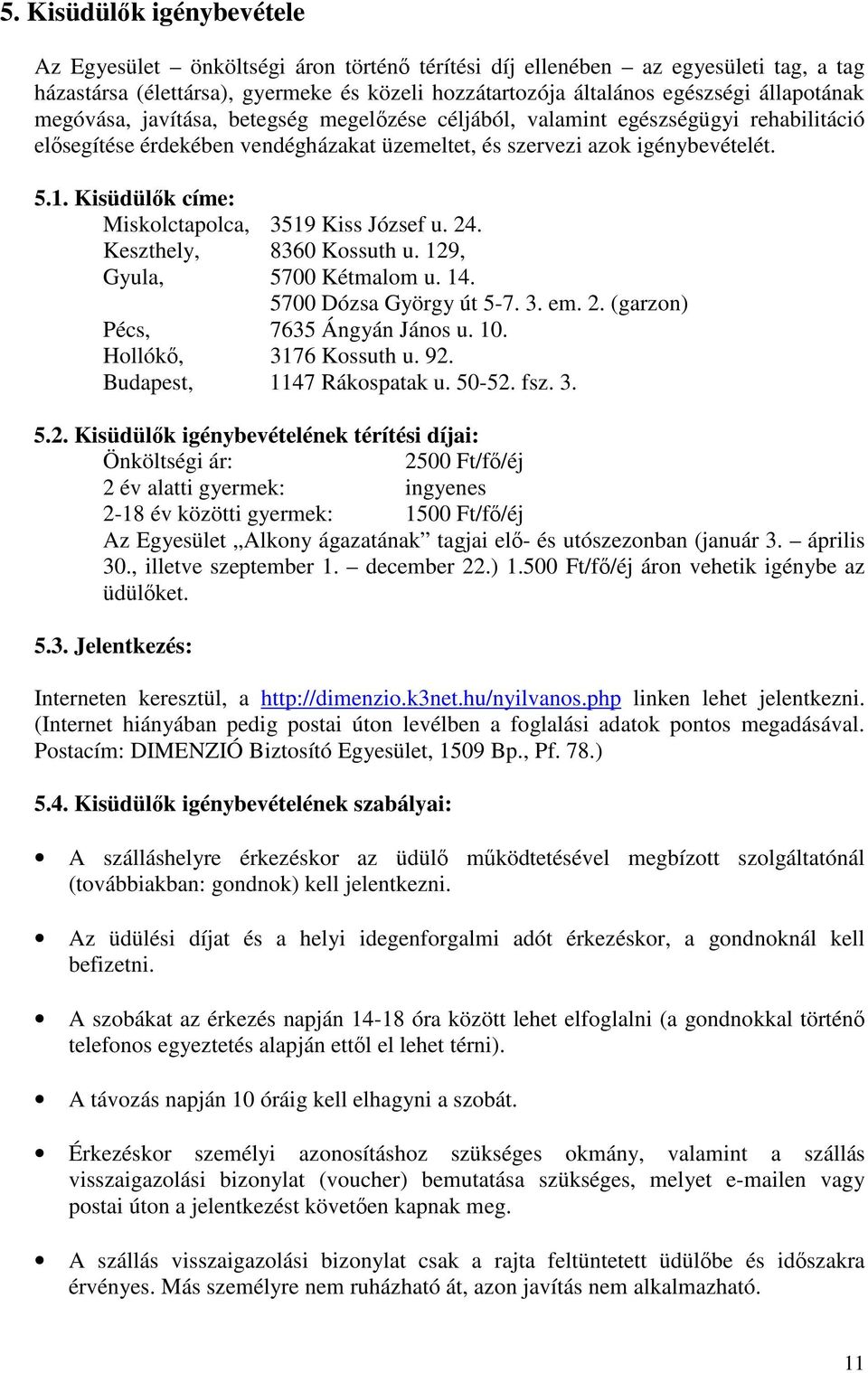 Kisüdülk címe: Miskolctapolca, 3519 Kiss József u. 24. Keszthely, 8360 Kossuth u. 129, Gyula, 5700 Kétmalom u. 14. 5700 Dózsa György út 5-7. 3. em. 2. (garzon) Pécs, 7635 Ángyán János u. 10.