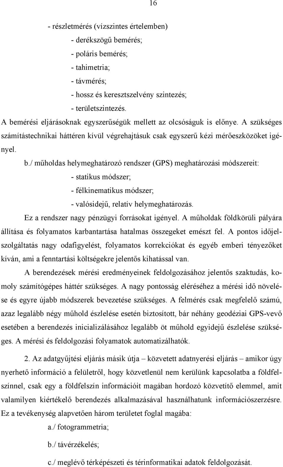 Ez a rendszer nagy pénzügyi forrásokat igényel. A műholdak földkörüli pályára állítása és folyamatos karbantartása hatalmas összegeket emészt fel.