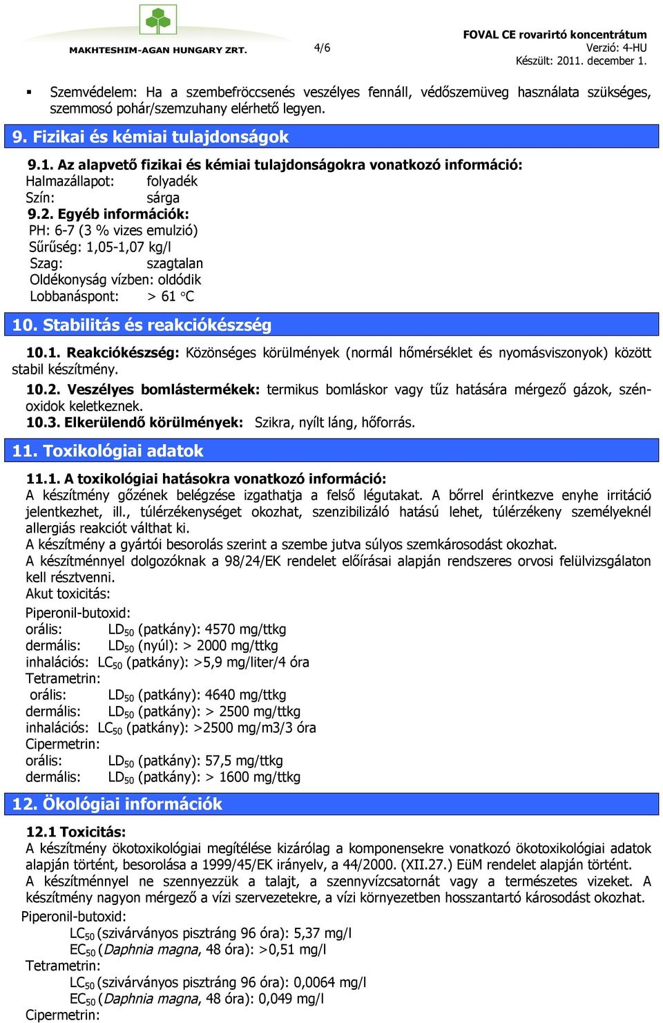 Egyéb információk: PH: 6-7 (3 % vizes emulzió) Sűrűség: 1,05-1,07 kg/l Szag: szagtalan Oldékonyság vízben: oldódik Lobbanáspont: > 61 C 10. Stabilitás és reakciókészség 10.1. Reakciókészség: Közönséges körülmények (normál hőmérséklet és nyomásviszonyok) között stabil készítmény.