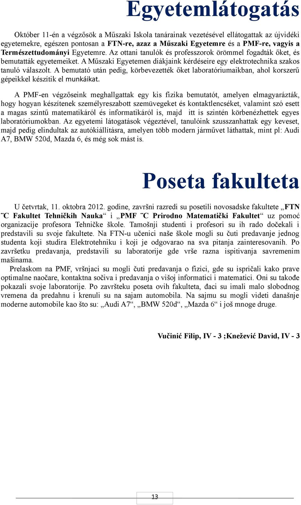 A bemutató után pedig, körbevezették őket laboratóriumaikban, ahol korszerű gépeikkel készítik el munkáikat.