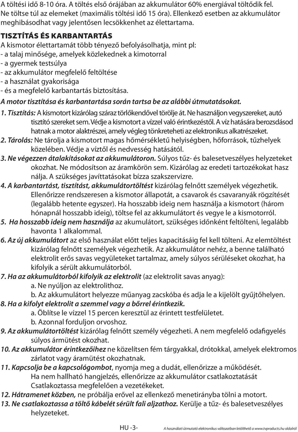 TISZTÍTÁS ÉS KARBANTARTÁS A kismotor élettartamát több tényező befolyásolhatja, mint pl: - a talaj minősége, amelyek közlekednek a kimotorral - a gyermek testsúlya - az akkumulátor megfelelő