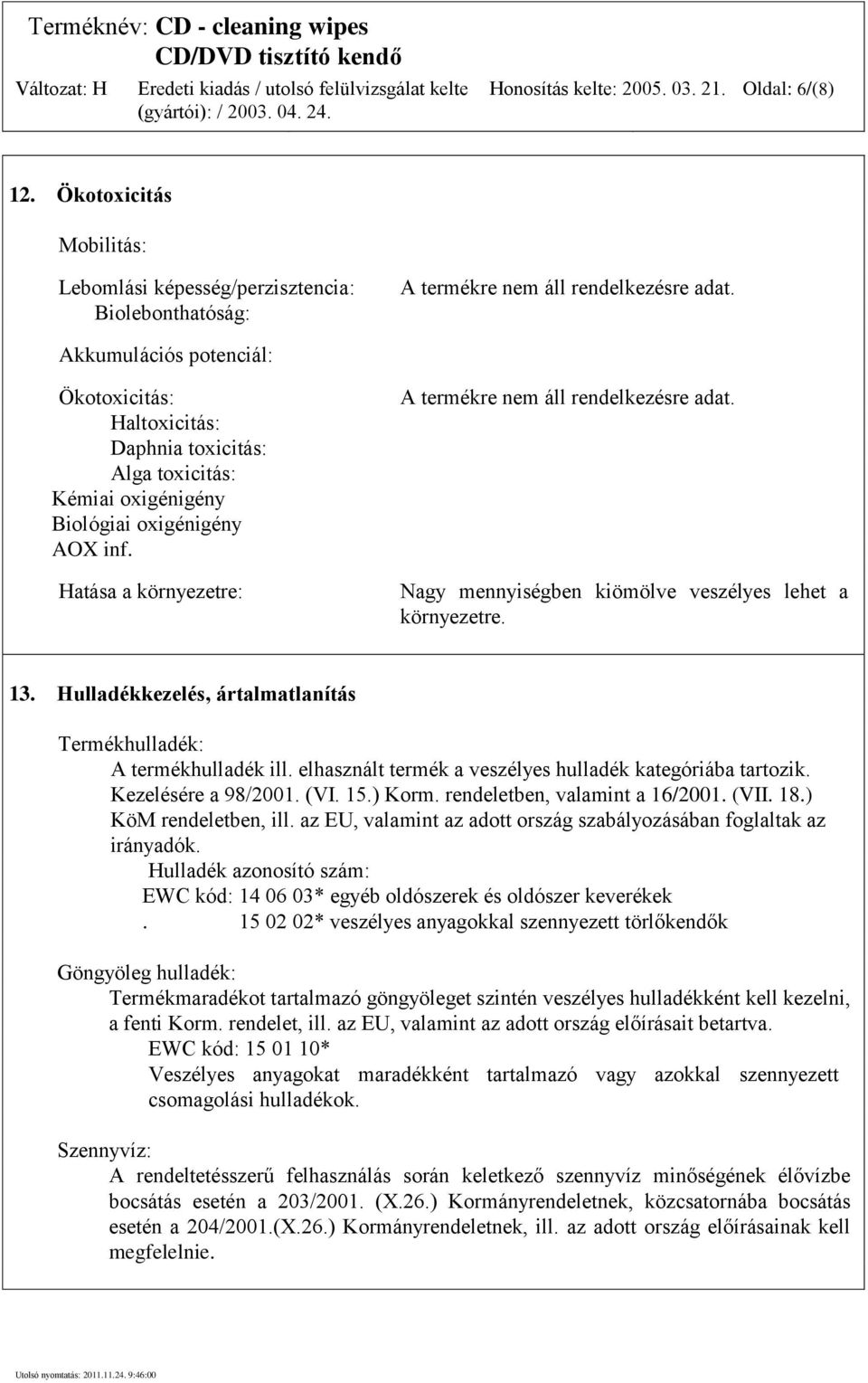 Nagy mennyiségben kiömölve veszélyes lehet a környezetre. 13. Hulladékkezelés, ártalmatlanítás Termékhulladék: A termékhulladék ill. elhasznált termék a veszélyes hulladék kategóriába tartozik.