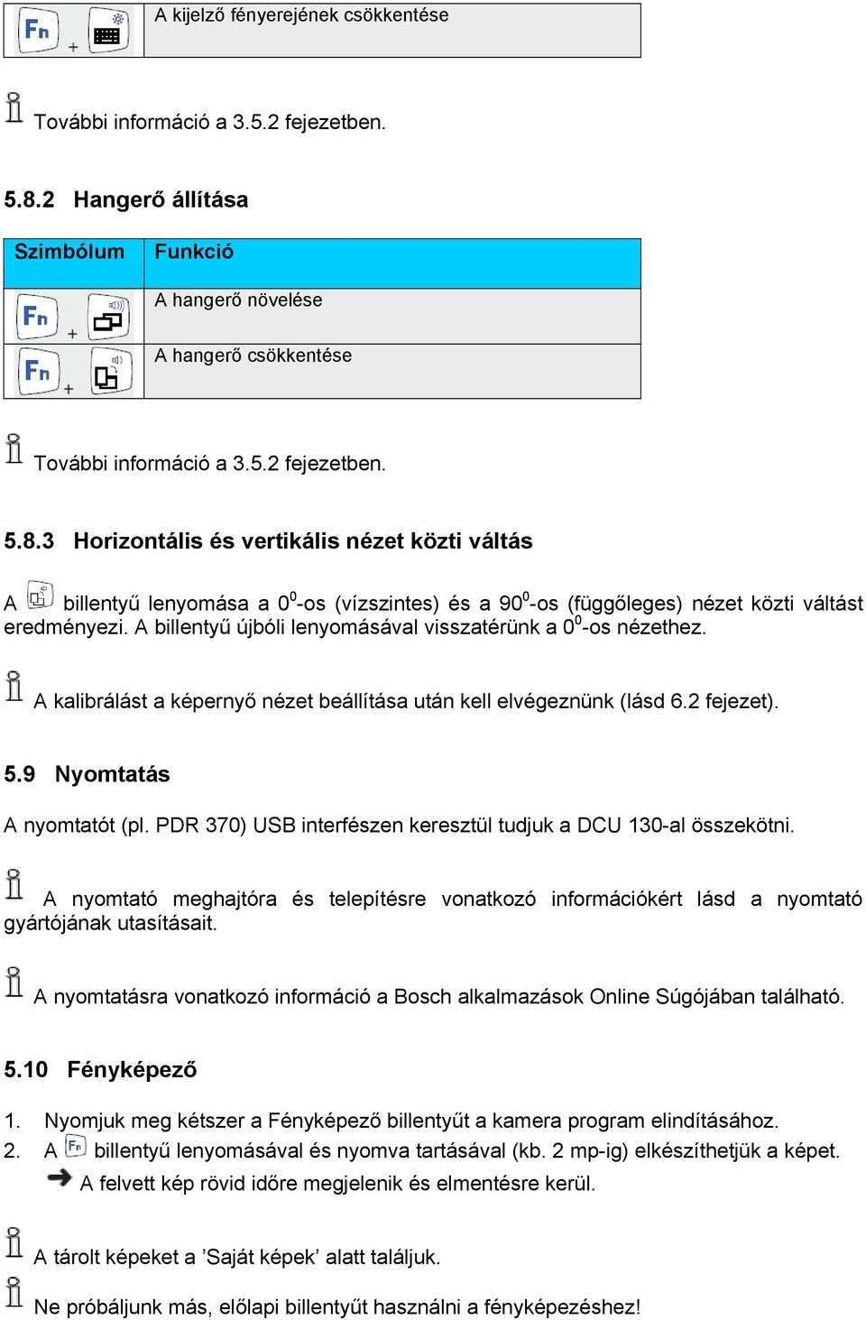 3 Horizontális és vertikális nézet közti váltás A billentyű lenyomása a 0 0 -os (vízszintes) és a 90 0 -os (függőleges) nézet közti váltást eredményezi.