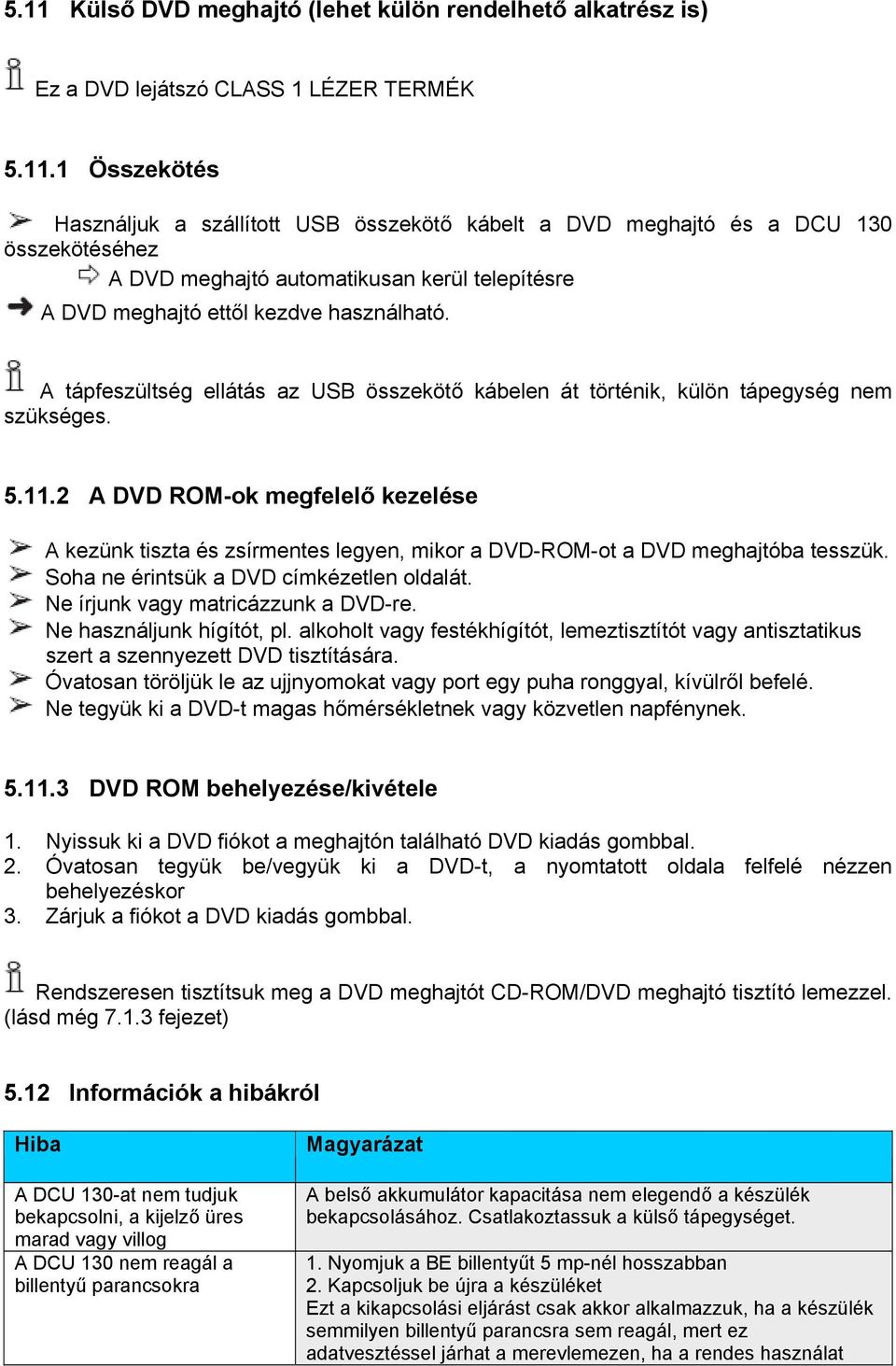 2 A DVD ROM-ok megfelelő kezelése A kezünk tiszta és zsírmentes legyen, mikor a DVD-ROM-ot a DVD meghajtóba tesszük. Soha ne érintsük a DVD címkézetlen oldalát. Ne írjunk vagy matricázzunk a DVD-re.