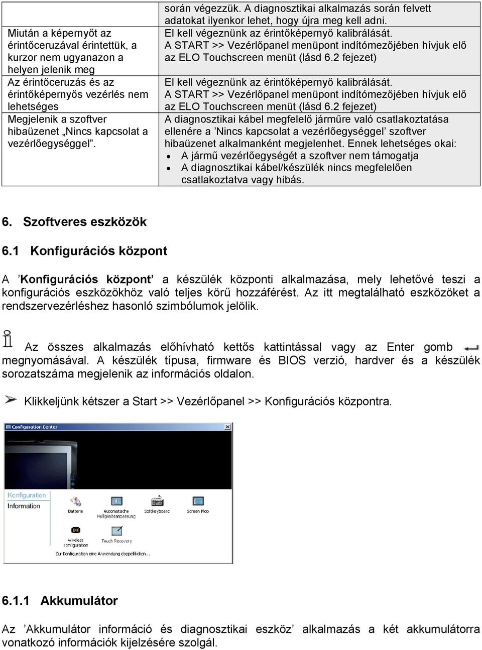 A START >> Vezérlőpanel menüpont indítómezőjében hívjuk elő az ELO Touchscreen menüt (lásd 6.2 fejezet) El kell végeznünk az érintőképernyő kalibrálását.