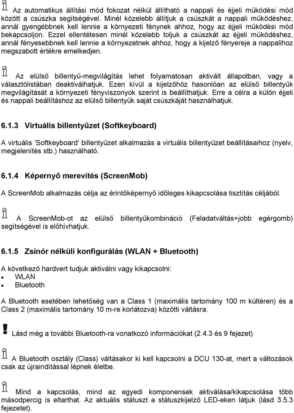 Ezzel ellentétesen minél közelebb toljuk a csúszkát az éjjeli működéshez, annál fényesebbnek kell lennie a környezetnek ahhoz, hogy a kijelző fényereje a nappalihoz megszabott értékre emelkedjen.