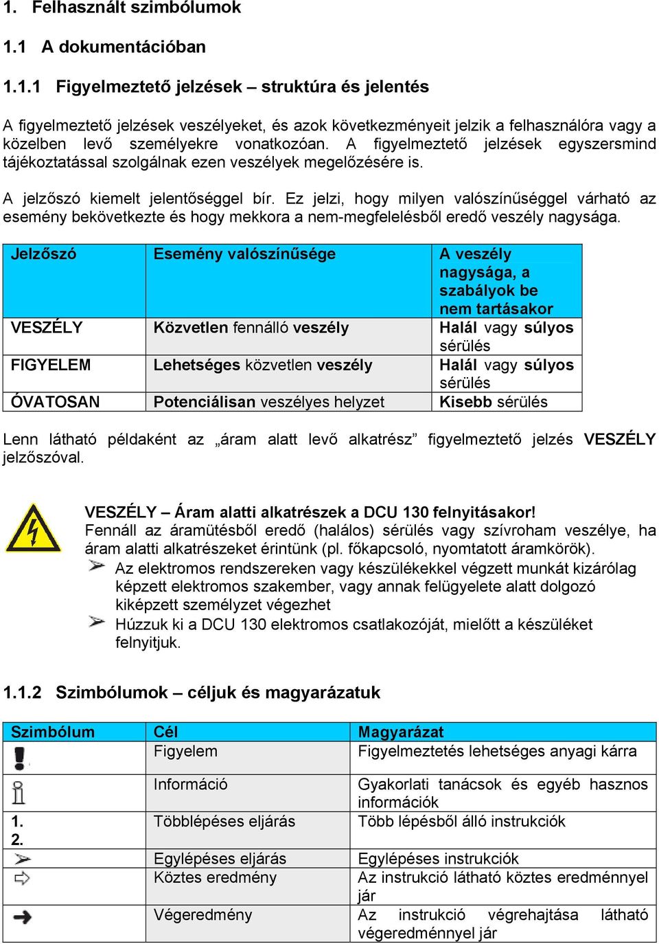 Ez jelzi, hogy milyen valószínűséggel várható az esemény bekövetkezte és hogy mekkora a nem-megfelelésből eredő veszély nagysága.