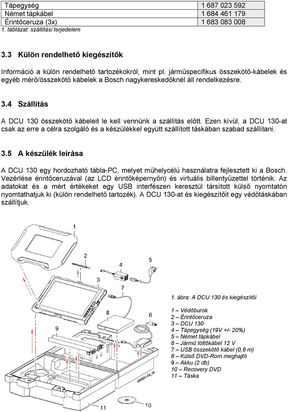 4 Szállítás A DCU 130 összekötő kábeleit le kell vennünk a szállítás előtt. Ezen kívül, a DCU 130-at csak az erre a célra szolgáló és a készülékkel együtt szállított táskában szabad szállítani. 3.