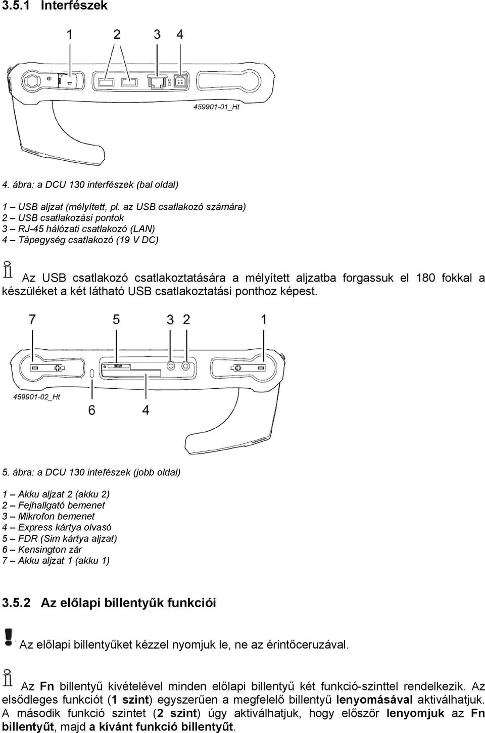 fokkal a készüléket a két látható USB csatlakoztatási ponthoz képest. 5.