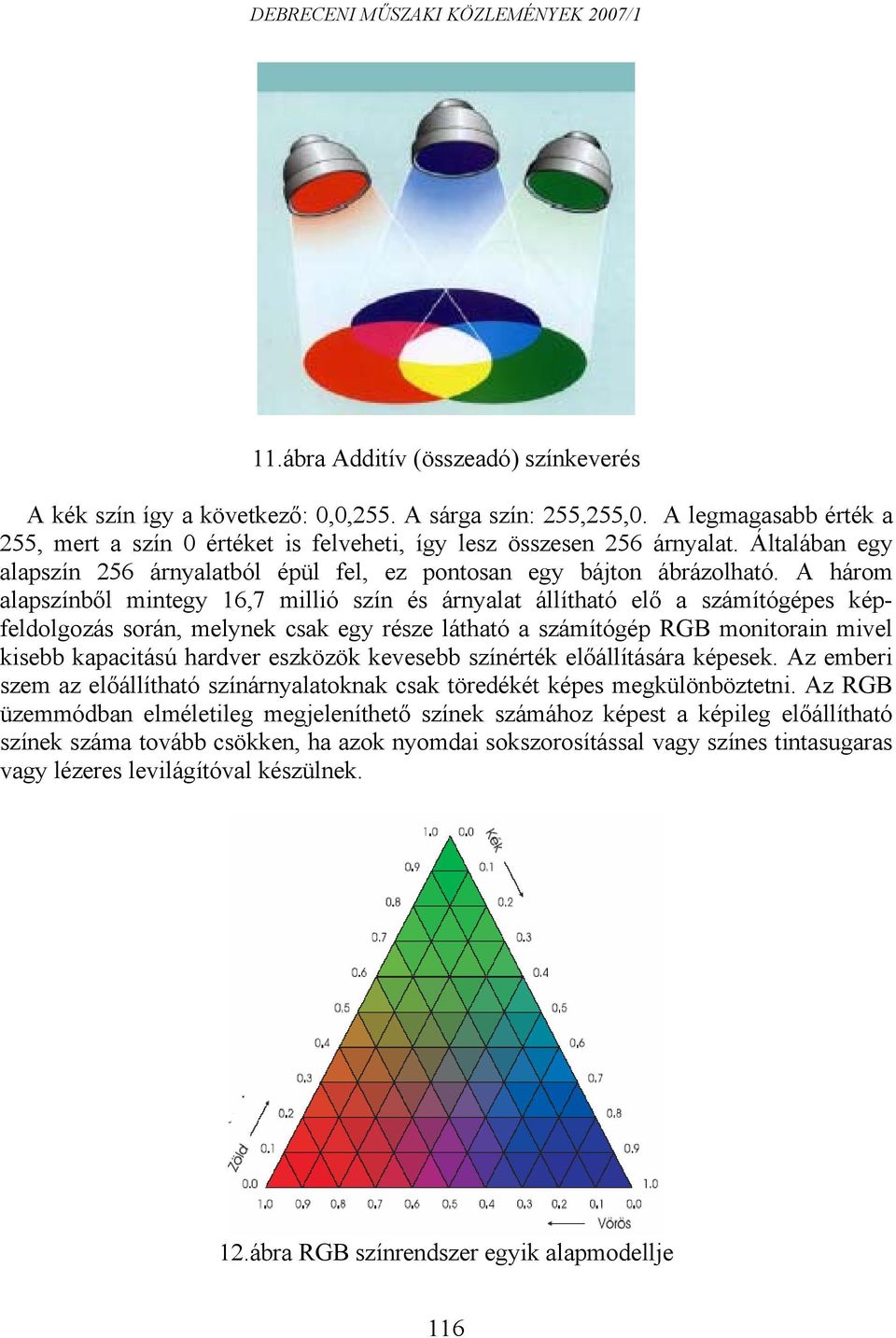 A három alapszínből mintegy 16,7 millió szín és árnyalat állítható elő a számítógépes képfeldolgozás során, melynek csak egy része látható a számítógép RGB monitorain mivel kisebb kapacitású hardver