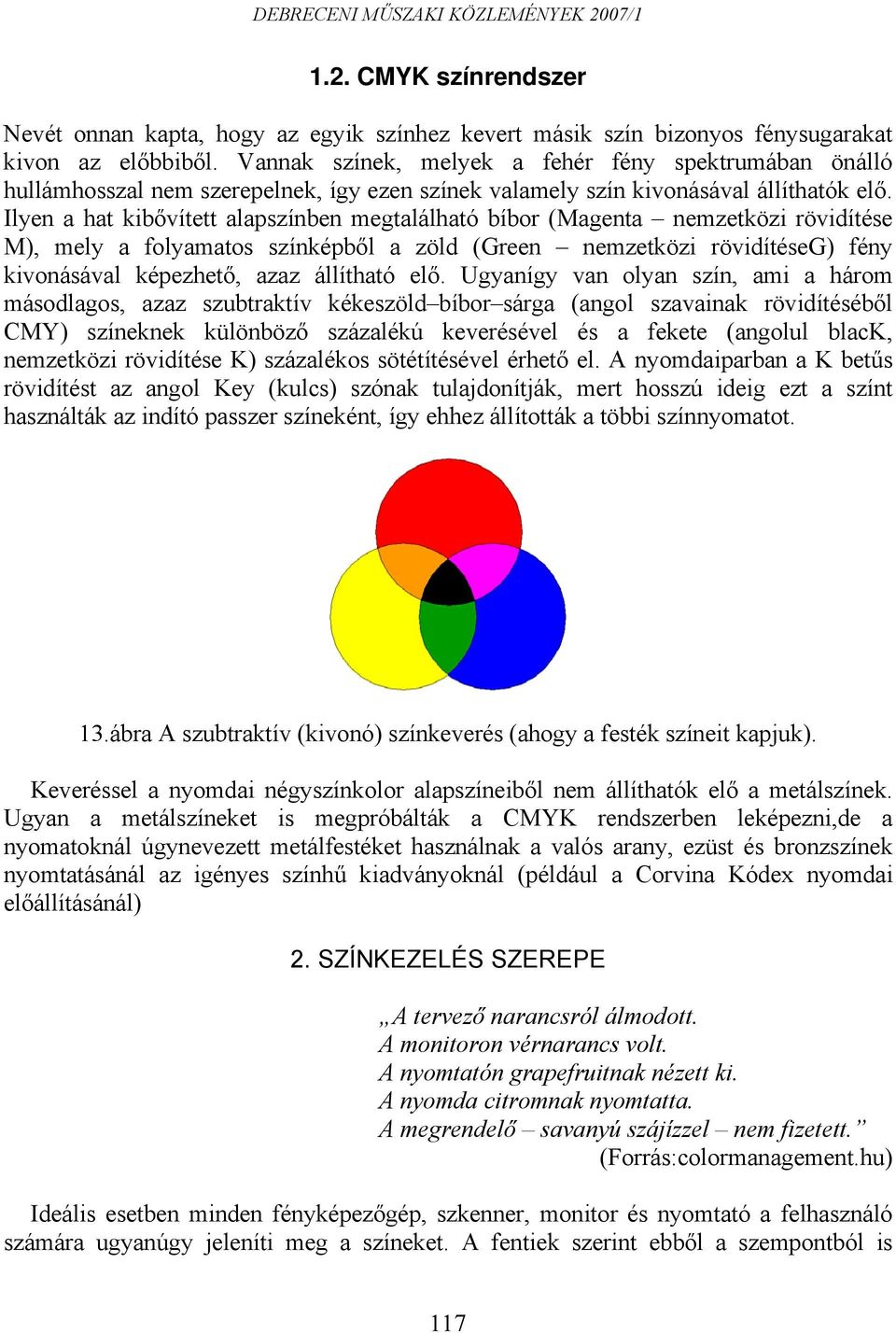 Ilyen a hat kibővített alapszínben megtalálható bíbor (Magenta nemzetközi rövidítése M), mely a folyamatos színképből a zöld (Green nemzetközi rövidítéseg) fény kivonásával képezhető, azaz állítható