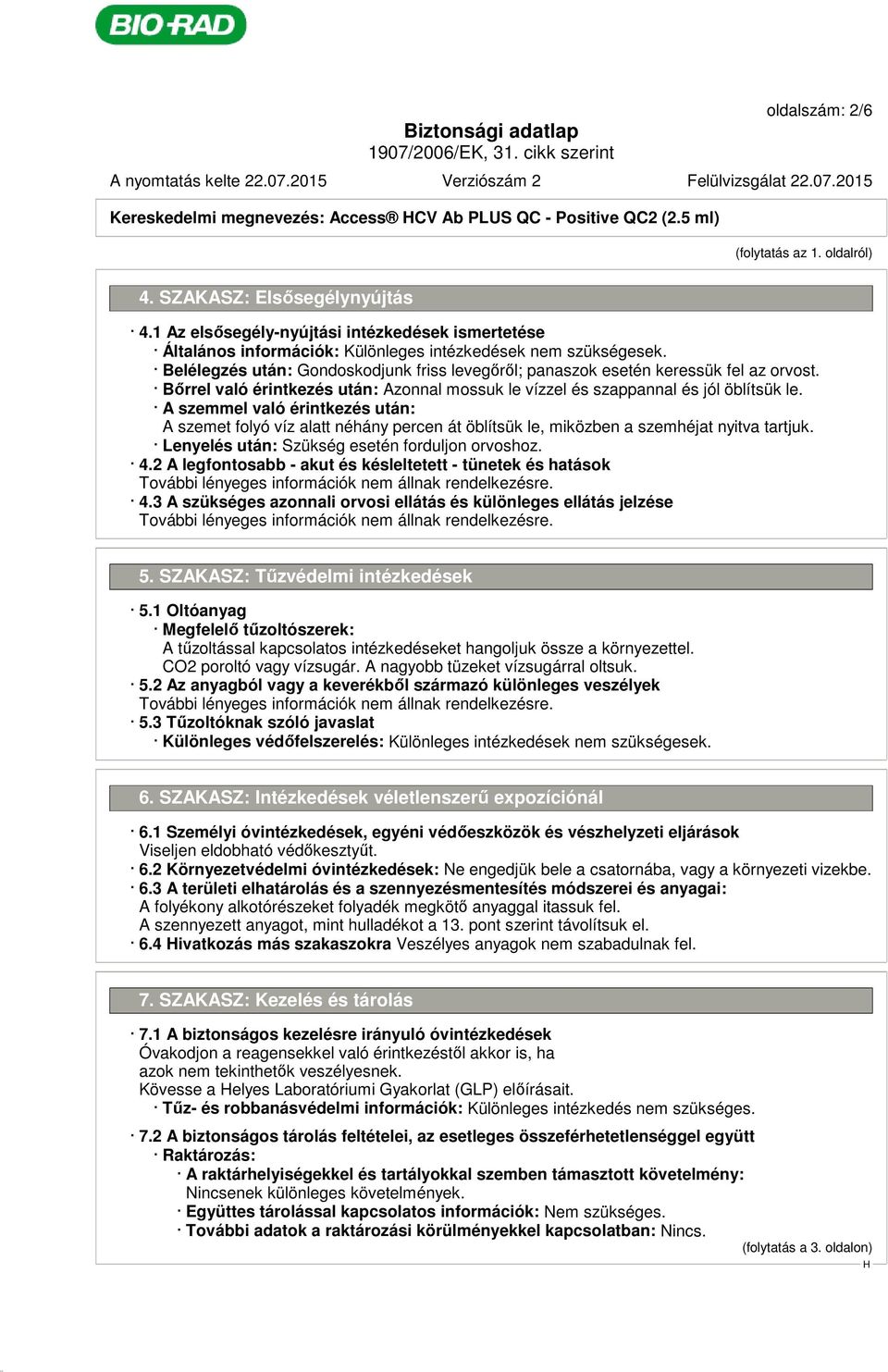 Belélegzés után: Gondoskodjunk friss levegőről; panaszok esetén keressük fel az orvost. Bőrrel való érintkezés után: Azonnal mossuk le vízzel és szappannal és jól öblítsük le.