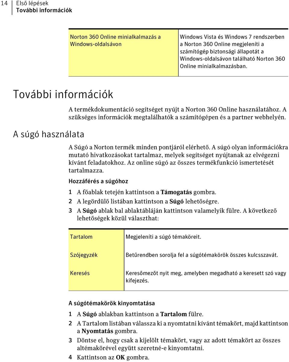 A szükséges információk megtalálhatók a számítógépen és a partner webhelyén. A Súgó a Norton termék minden pontjáról elérhető.