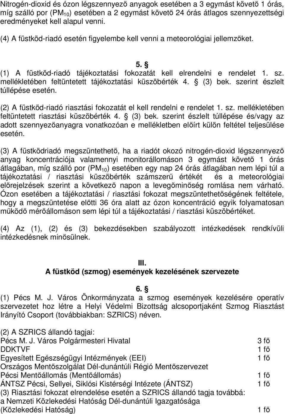 mellékletében feltüntetett tájékoztatási küszöbérték 4. (3) bek. szerint észlelt túllépése esetén. (2) A füstköd-riadó riasztási fokozatát el kell rendelni e rendelet 1. sz. mellékletében feltüntetett riasztási küszöbérték 4.