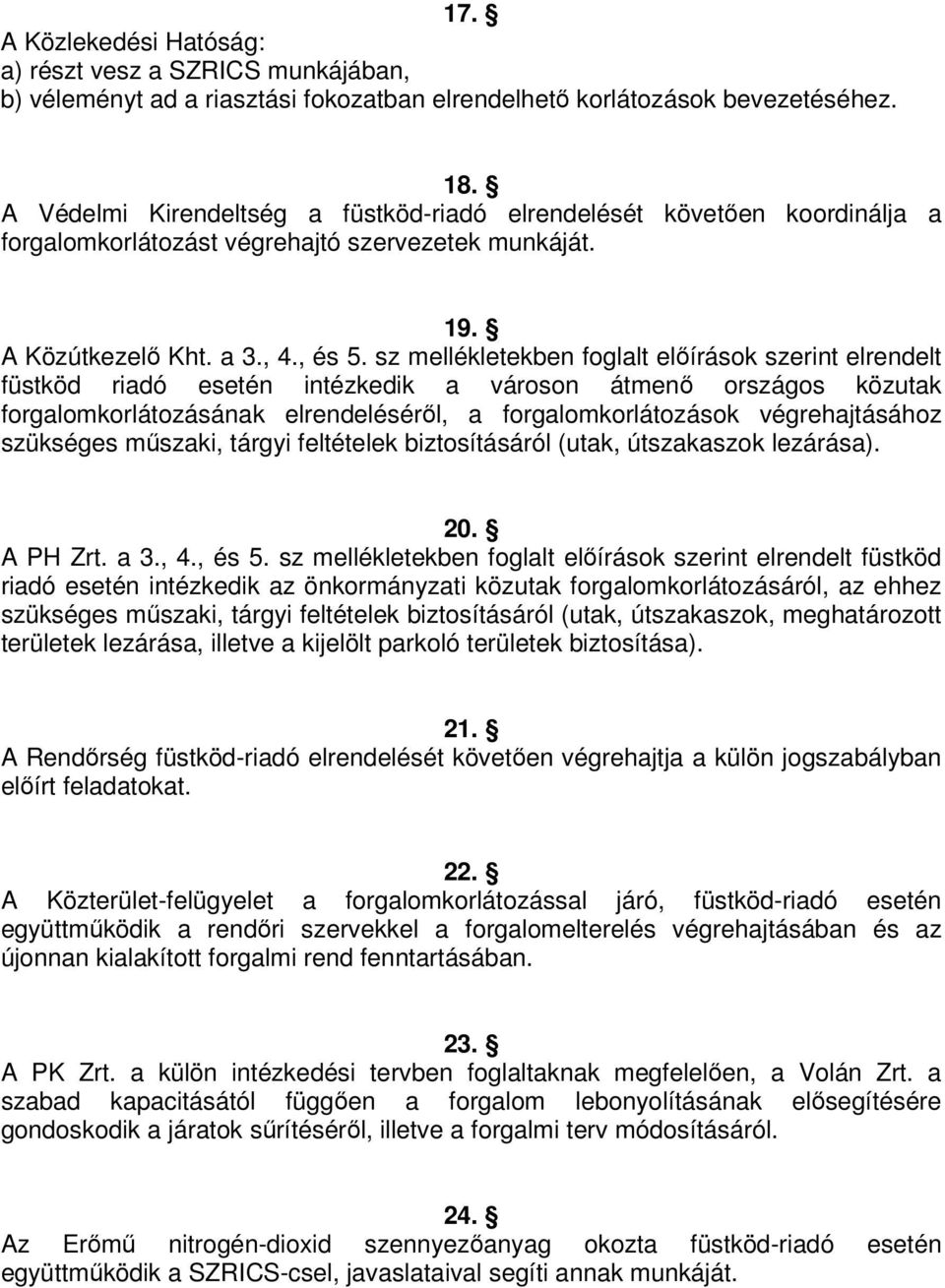 sz mellékletekben foglalt előírások szerint elrendelt füstköd riadó esetén intézkedik a városon átmenő országos közutak forgalomkorlátozásának elrendeléséről, a forgalomkorlátozások végrehajtásához