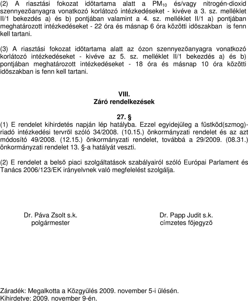 (3) A riasztási fokozat időtartama alatt az ózon szennyezőanyagra vonatkozó korlátozó intézkedéseket - kivéve az 5. sz. melléklet II/1 bekezdés a) és b) pontjában meghatározott intézkedéseket - 18 óra és másnap 10 óra közötti időszakban is fenn kell tartani.