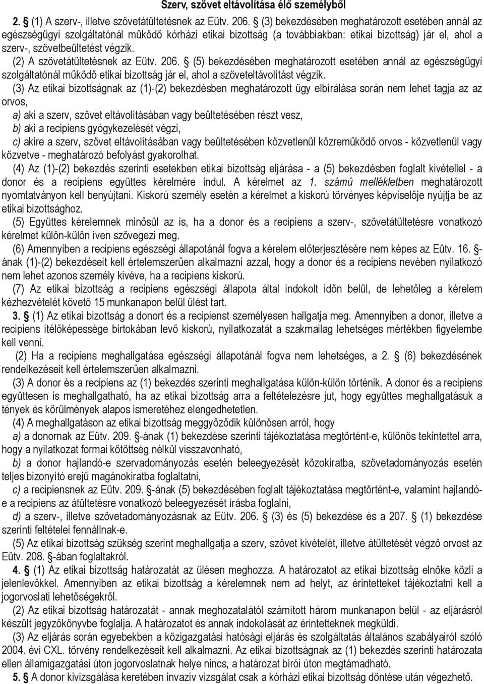 (2) A szövetátültetésnek az Eütv. 206. (5) bekezdésében meghatározott esetében annál az egészségügyi szolgáltatónál mőködı etikai bizottság jár el, ahol a szöveteltávolítást végzik.