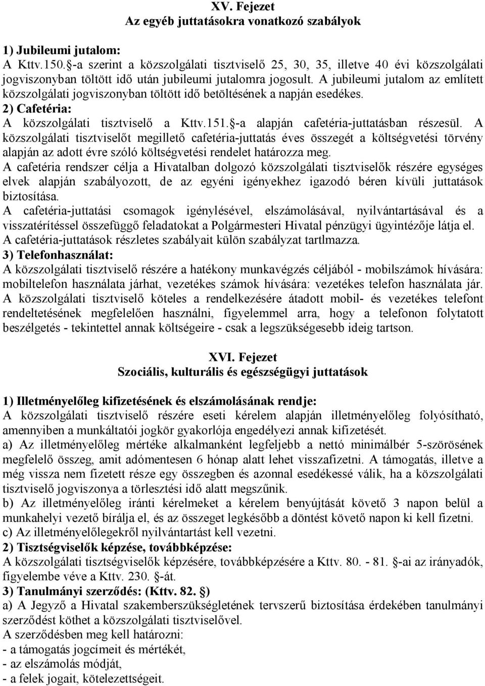 A jubileumi jutalom az említett közszolgálati jogviszonyban töltött idő betöltésének a napján esedékes. 2) Cafetéria: A közszolgálati tisztviselő a Kttv.151. -a alapján cafetéria-juttatásban részesül.