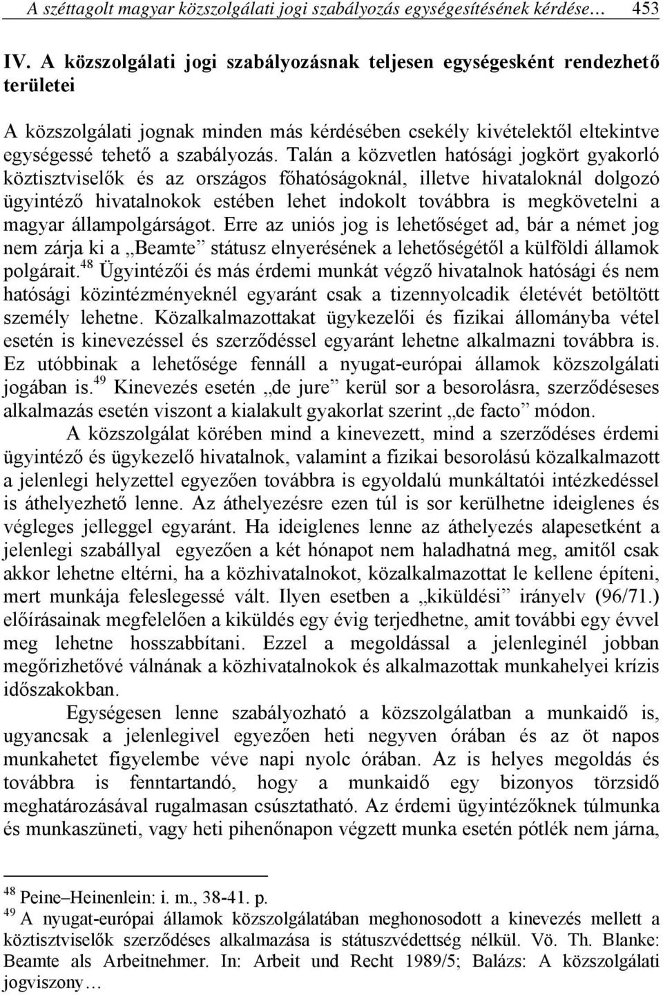 Talán a közvetlen hatósági jogkört gyakorló köztisztviselők és az országos főhatóságoknál, illetve hivataloknál dolgozó ügyintéző hivatalnokok estében lehet indokolt továbbra is megkövetelni a magyar