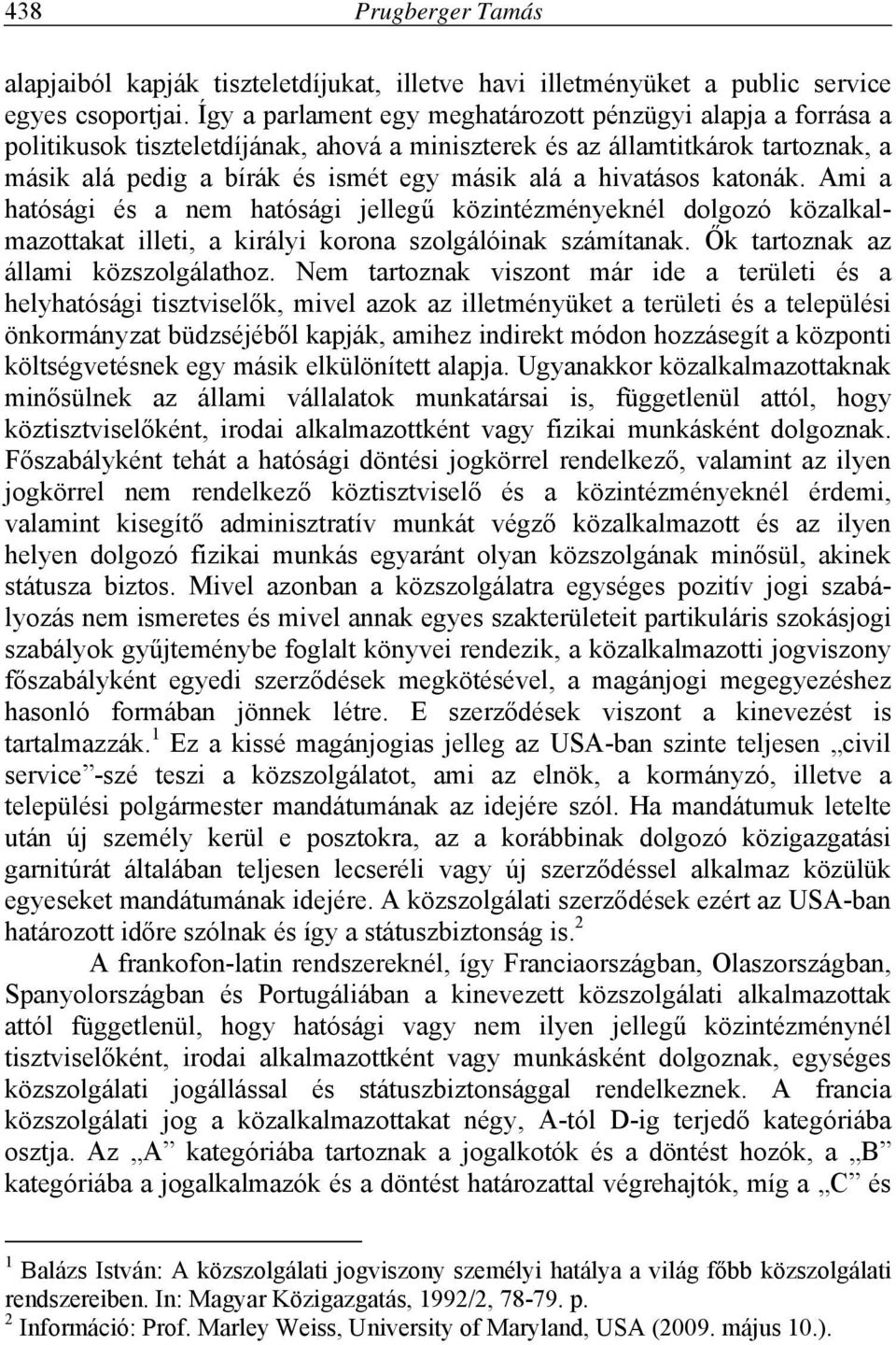 hivatásos katonák. Ami a hatósági és a nem hatósági jellegű közintézményeknél dolgozó közalkalmazottakat illeti, a királyi korona szolgálóinak számítanak. Ők tartoznak az állami közszolgálathoz.