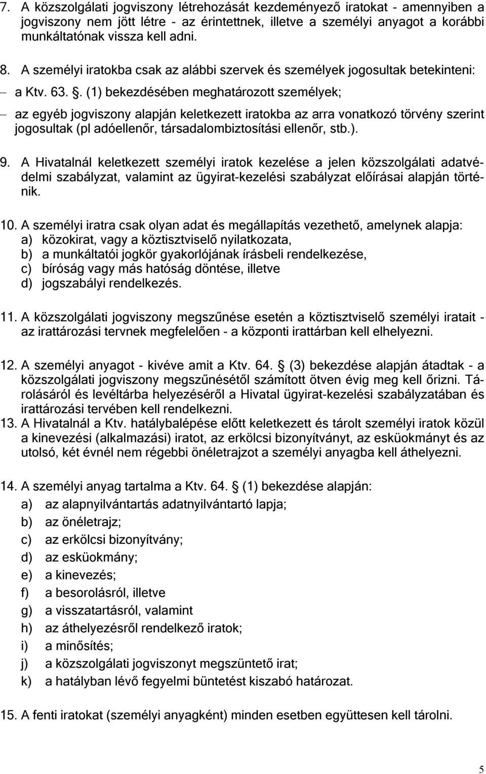 . (1) bekezdésében meghatározott személyek; az egyéb jogviszony alapján keletkezett iratokba az arra vonatkozó törvény szerint jogosultak (pl adóellenőr, társadalombiztosítási ellenőr, stb.). 9.