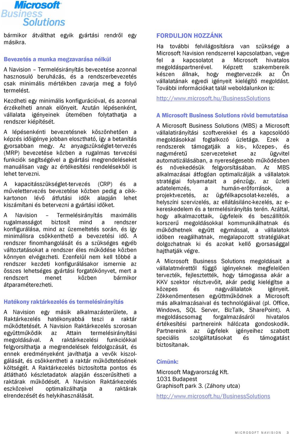 Kezdheti egy minimális konfigurációval, és azonnal érzékelheti annak előnyeit. Azután lépésenként, vállalata igényeinek ütemében folytathatja a rendszer kiépítését.