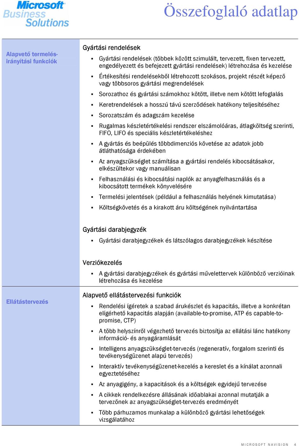 kötött lefoglalás Keretrendelések a hosszú távú szerződések hatékony teljesítéséhez Sorozatszám és adagszám kezelése Rugalmas készletértékelési rendszer elszámolóáras, átlagköltség szerinti, FIFO,