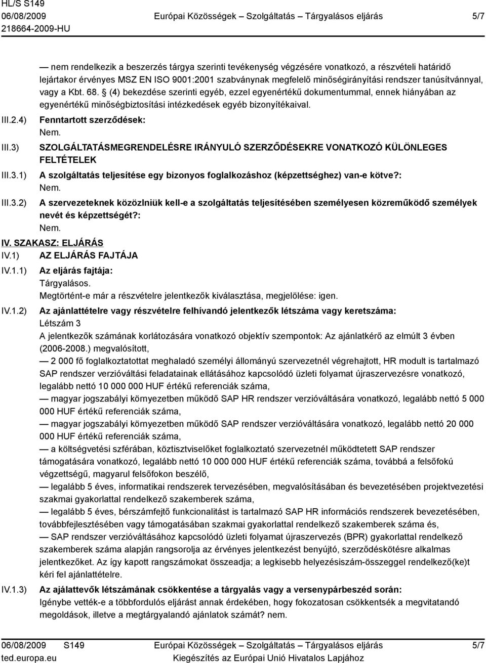 1) 2) nem rendelkezik a beszerzés tárgya szerinti tevékenység végzésére vonatkozó, a részvételi határidő lejártakor érvényes MSZ EN ISO 9001:2001 szabványnak megfelelő minőségirányítási rendszer