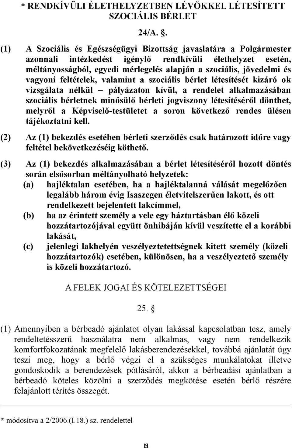 vagyoni feltételek, valamint a szociális bérlet létesítését kizáró ok vizsgálata nélkül pályázaton kívül, a rendelet alkalmazásában szociális bérletnek minősülő bérleti jogviszony létesítéséről