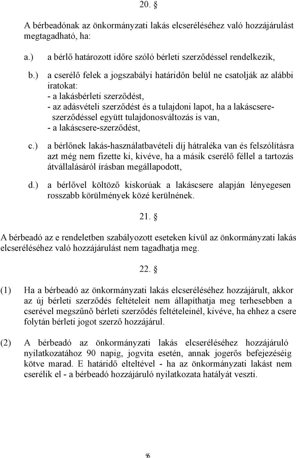 szerződést és a tulajdoni lapot, ha a lakáscsereszerződéssel együtt tulajdonosváltozás is van, - a lakáscsere-szerződést, a bérlőnek lakás-használatbavételi díj hátraléka van és felszólításra azt még