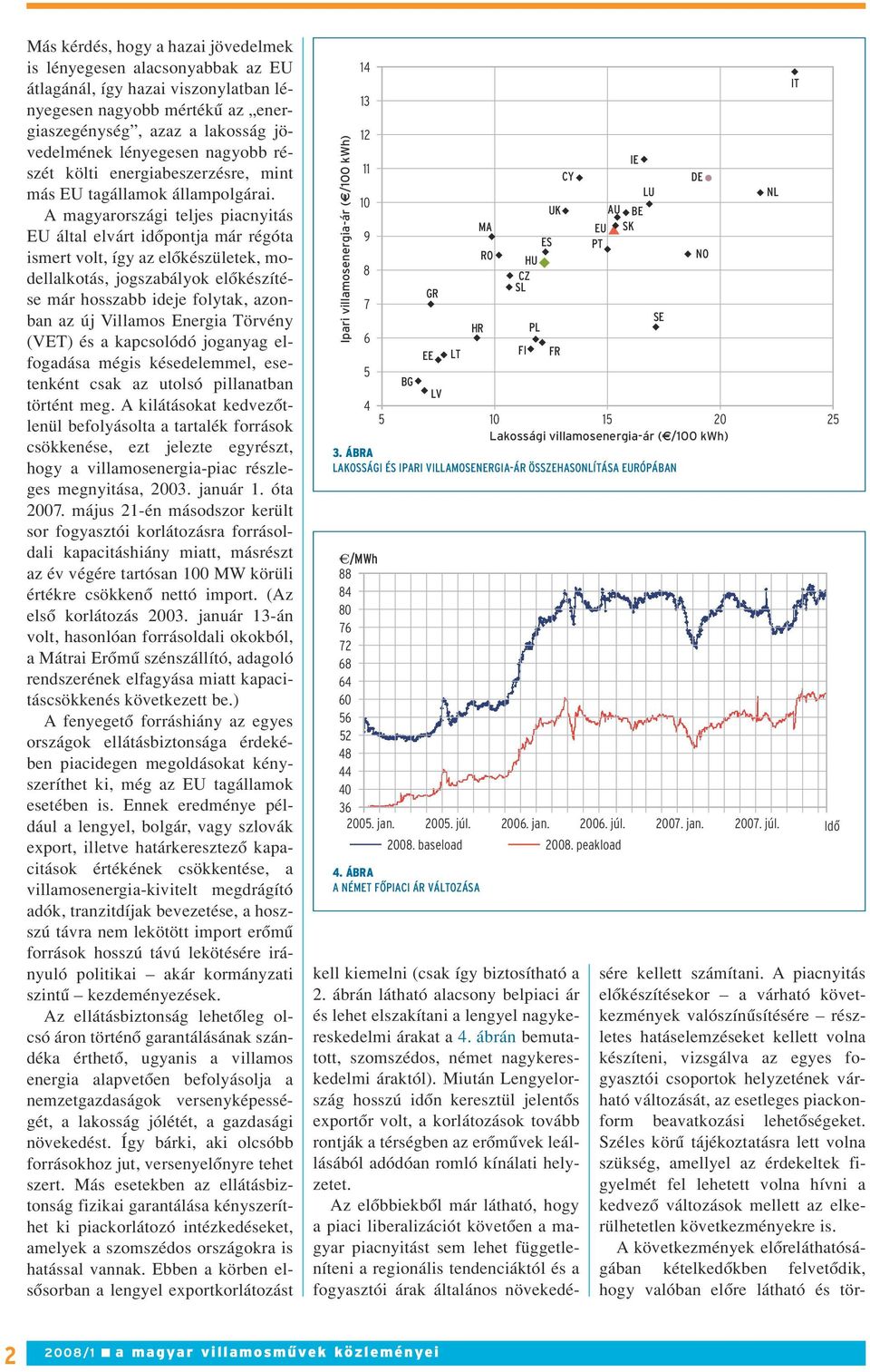 A magyarországi teljes piacnyitás EU által elvárt idôpontja már régóta ismert volt, így az elôkészületek, modellalkotás, jogszabályok elôkészítése már hosszabb ideje folytak, azonban az új Villamos