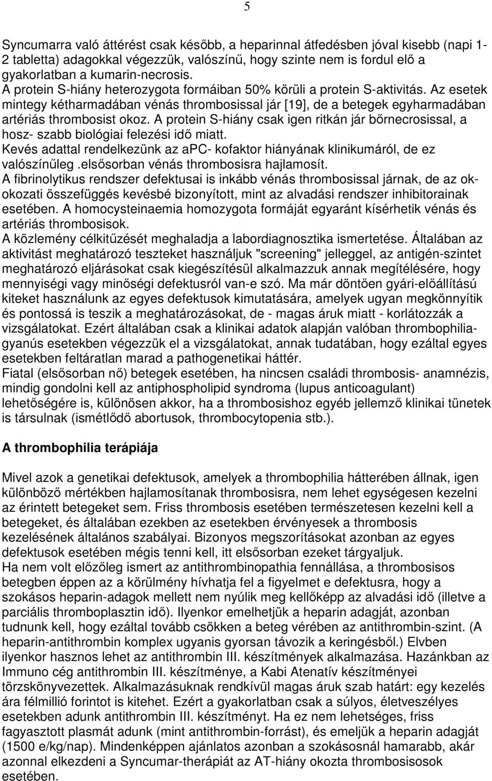 A protein S-hiány csak igen ritkán jár bırnecrosissal, a hosz- szabb biológiai felezési idı miatt. Kevés adattal rendelkezünk az apc- kofaktor hiányának klinikumáról, de ez valószínőleg.