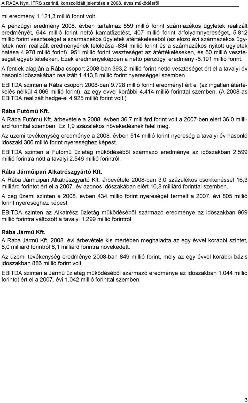 812 millió forint veszteséget a származékos ügyletek átértékeléséből (az előző évi származékos ügyletek nem realizált eredményének feloldása -834 millió forint és a származékos nyitott ügyletek