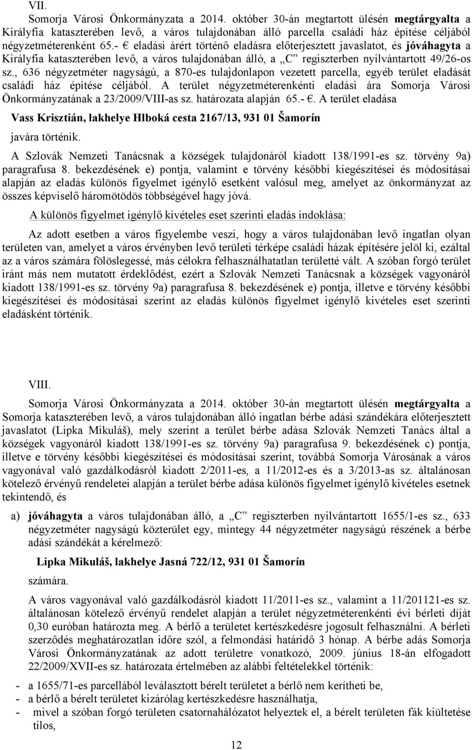 - eladási árért történő eladásra előterjesztett javaslatot, és jóváhagyta a Királyfia kataszterében levő, a város tulajdonában álló, a C regiszterben nyilvántartott 49/26-os sz.