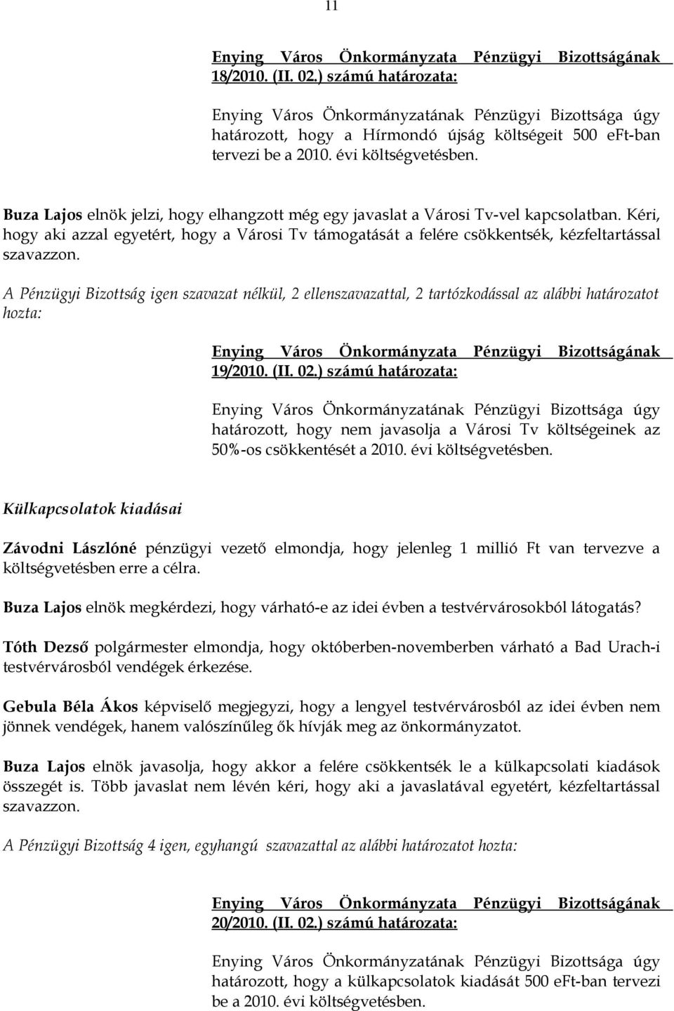 A Pénzügyi Bizottság igen szavazat nélkül, 2 ellenszavazattal, 2 tartózkodással az alábbi határozatot hozta: 19/2010. (II. 02.