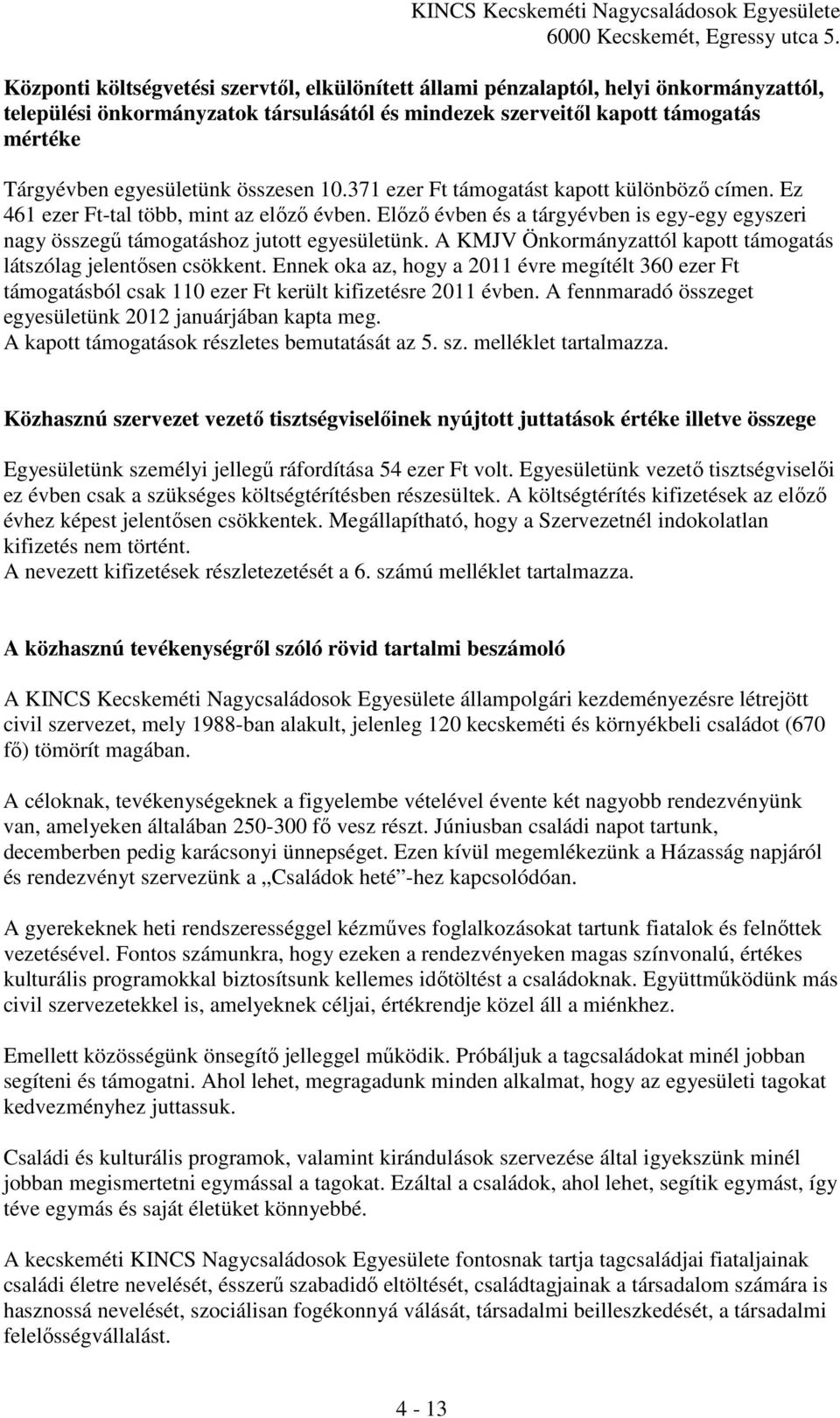 A KMJV Önkormányzattól kapott támogatás látszólag jelentősen csökkent. Ennek oka az, hogy a 2011 évre megítélt 360 ezer Ft támogatásból csak 110 ezer Ft került kifizetésre 2011 évben.