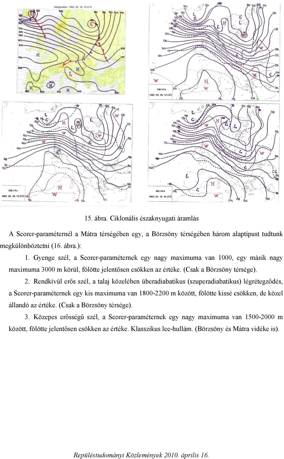 . Rendkívül erős szél, a talaj közelében überadiabatikus (szuperadiabatikus) légrétegződés, a Scorer-paraméternek egy kis maximuma van 1800-00 m között, fölötte kissé csökken, de közel