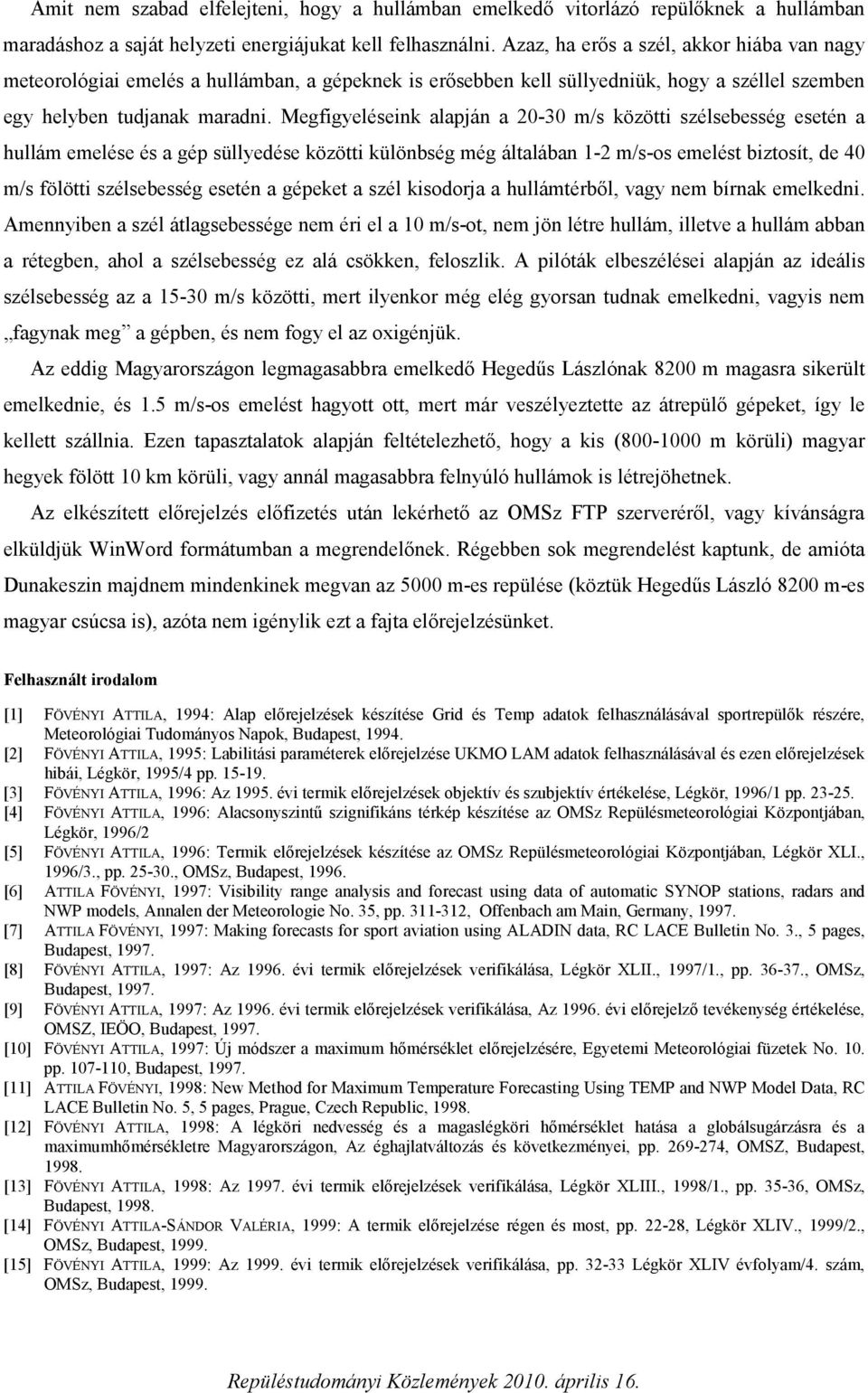 Megfigyeléseink alapján a 0-30 m/s közötti szélsebesség esetén a hullám emelése és a gép süllyedése közötti különbség még általában 1- m/s-os emelést biztosít, de 40 m/s fölötti szélsebesség esetén a